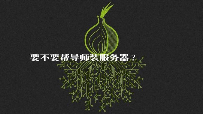 要不要帮导师装服务器?