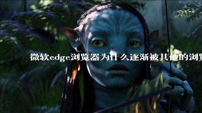 微软edge浏览器为什么逐渐被其他的浏览器代替？