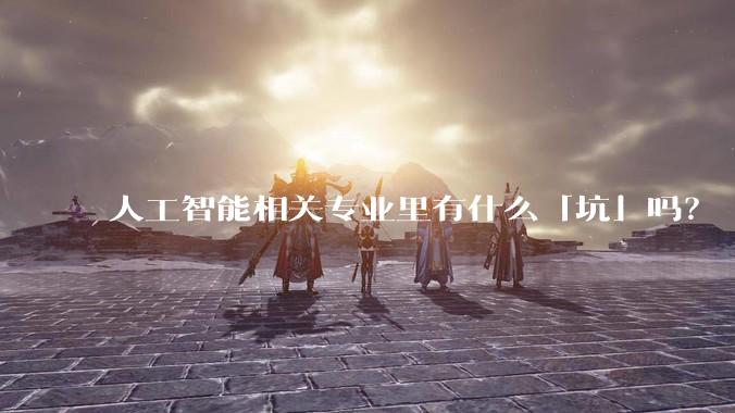 人工智能相关专业里有什么「坑」吗？