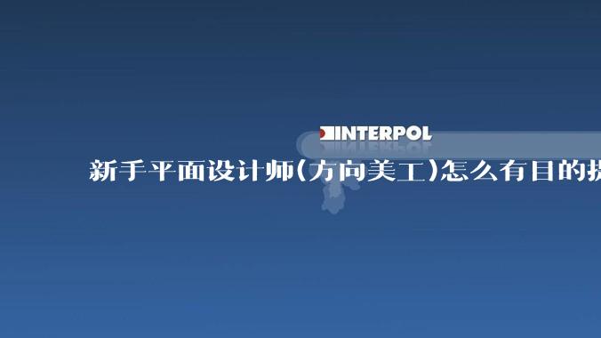 新手平面设计师(方向美工)怎么有目的提升设计能力？
