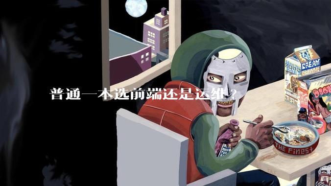 普通一本选前端还是运维?