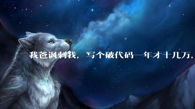 我爸讽刺我，写个破代码一年才十几万，他在工地带50个人，让我回去跟他干，写代码没出路，我该怎么选择？