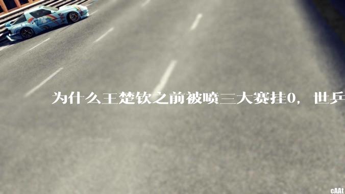 为什么王楚钦之前被喷三大赛挂0，世乒赛夺冠之后依然被黑？