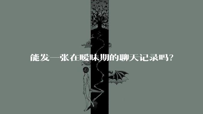 能发一张在暧昧期的聊天记录吗？