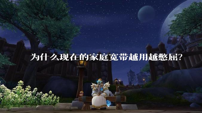 为什么现在的家庭宽带越用越憋屈？