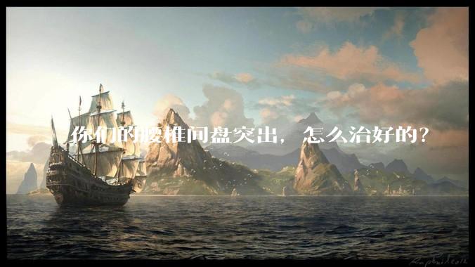 你们的腰椎间盘突出，怎么治好的？