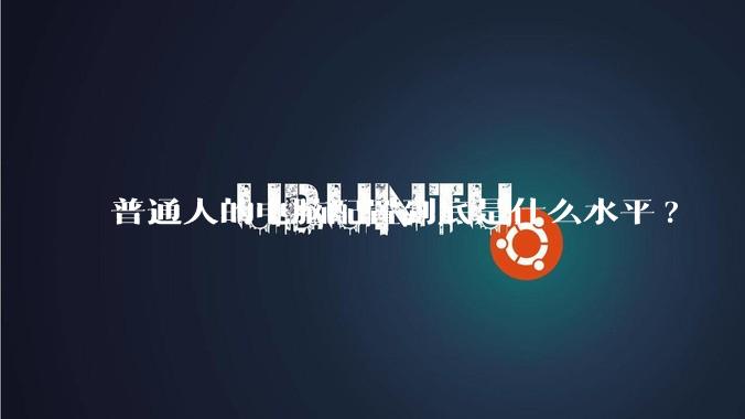 普通人的电脑配置到底是什么水平?