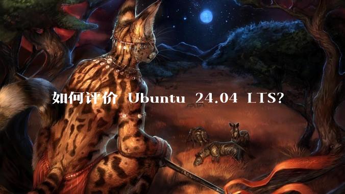 如何评价 Ubuntu 24.04 LTS？
