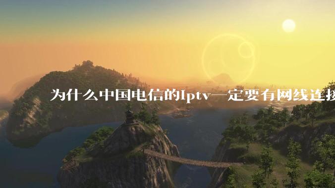 为什么中国电信的iptv一定要有网线连接！？
