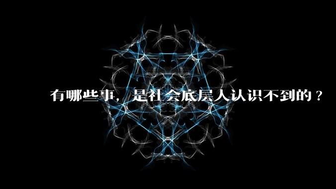 有哪些事，是社会底层人认识不到的?