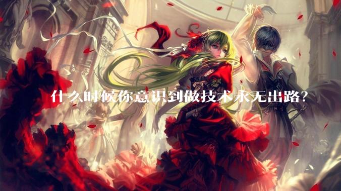 什么时候你意识到做技术永无出路？