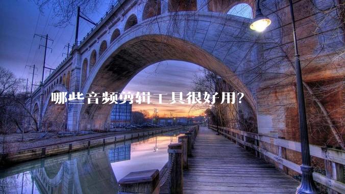 哪些音频剪辑工具很好用？