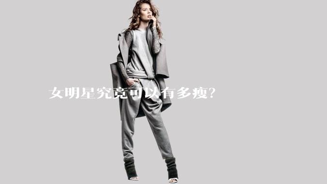 女明星究竟可以有多瘦？