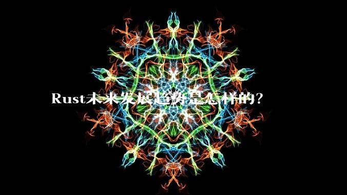 Rust未来发展趋势是怎样的？