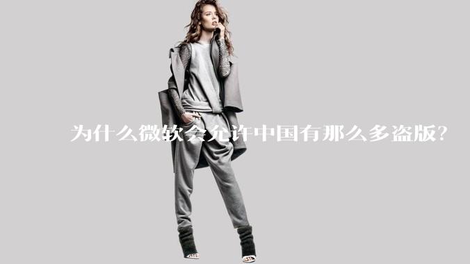 为什么微软会允许中国有那么多盗版？