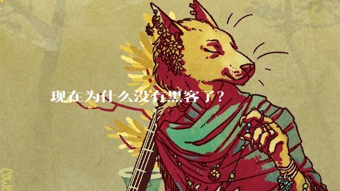 现在为什么没有黑客了？
