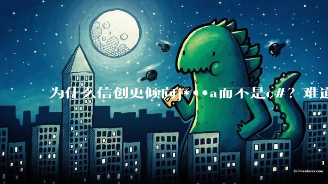 为什么信创更倾向j***a而不是c#？难道Oracle比微软更开放？