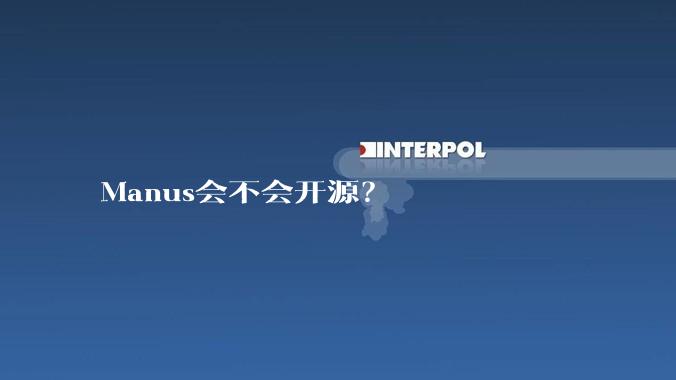 Manus会不会开源？