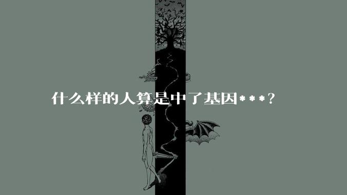 什么样的人算是中了基因***？