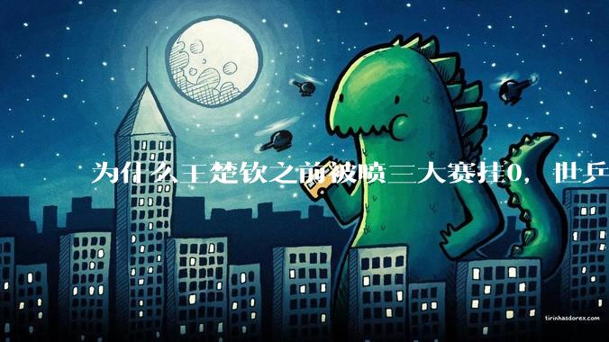 为什么王楚钦之前被喷三大赛挂0，世乒赛夺冠之后依然被黑？