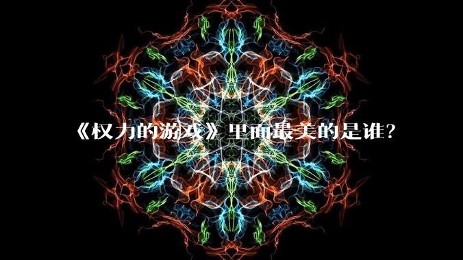 《权力的游戏》里面最美的是谁？