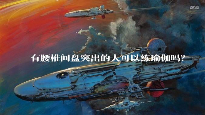 有腰椎间盘突出的人可以练瑜伽吗？