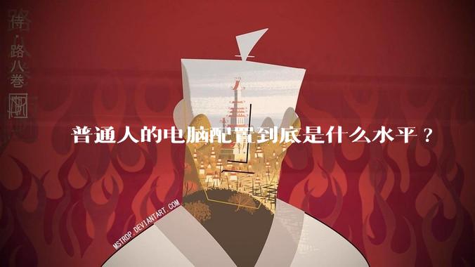 普通人的电脑配置到底是什么水平?