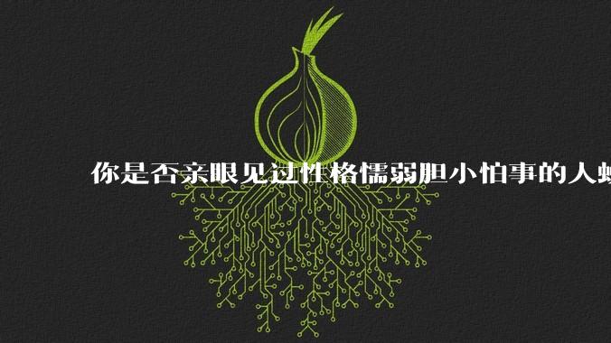 你是否亲眼见过性格懦弱胆小怕事的人蜕变成刚强老练、天不怕地不怕的人？