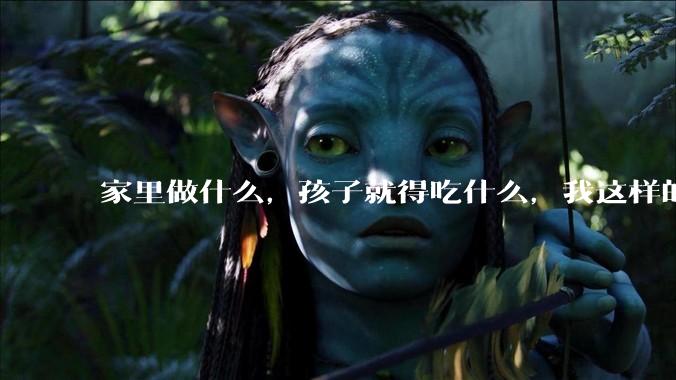 家里做什么，孩子就得吃什么，我这样的想法对吗？