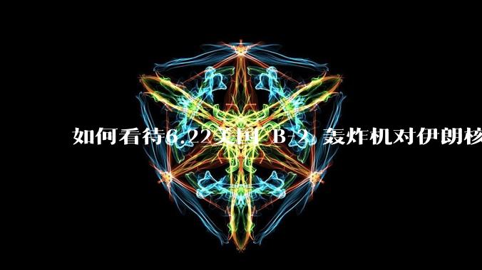 如何看待6.22美国 B-2 轰炸机对伊朗核设施进行轰炸？