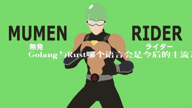 Golang与Rust哪个语言会是今后的主流？