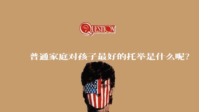 普通家庭对孩子最好的托举是什么呢？