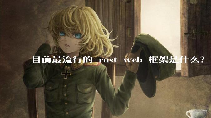 目前最流行的 rust web 框架是什么？