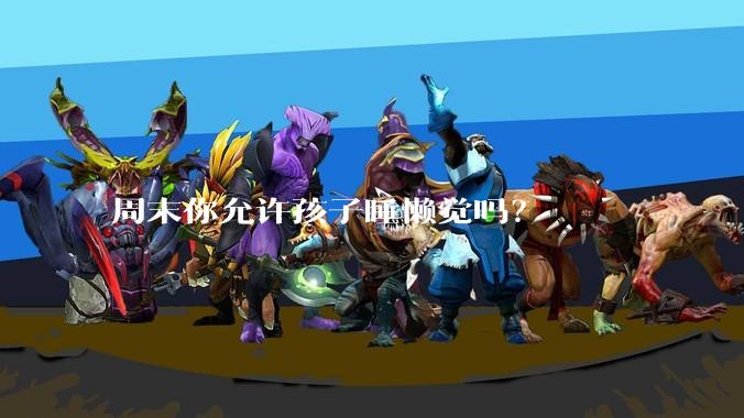 周末你允许孩子睡懒觉吗？