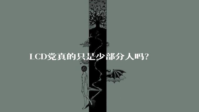 LCD党真的只是少部分人吗？