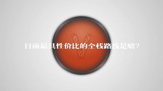 目前最具性价比的全栈路线是啥？