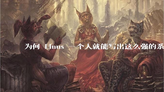 为何 Linus 一个人就能写出这么强的系统，中国却做不出来？