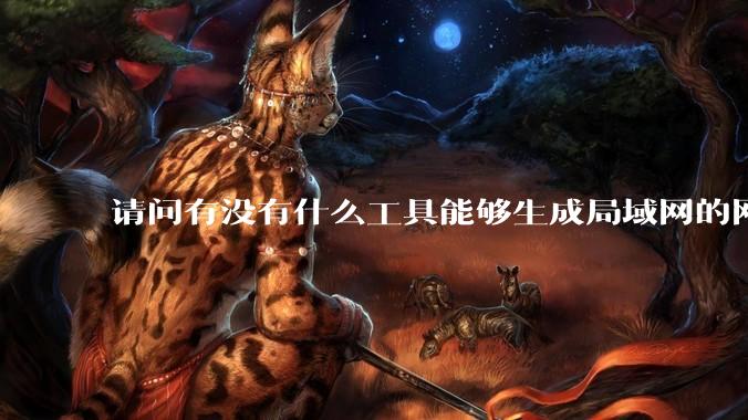 请问有没有什么工具能够生成局域网的网络拓扑结构图？
