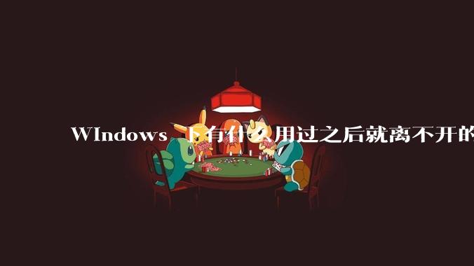 Windows 下有什么用过之后就离不开的冷门软件？