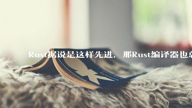Rust据说是这样先进，那Rust编译器也总该是Rust写的吧？