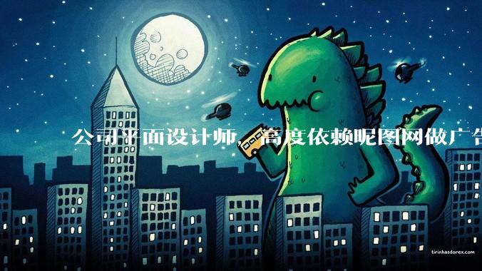 公司平面设计师，高度依赖昵图网做广告设计你觉得是在搞设计吗？