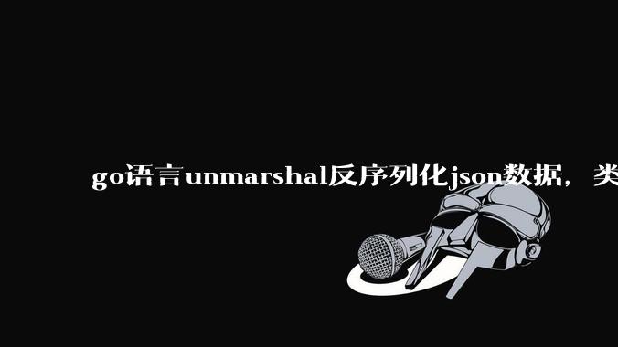 go语言unmarshal反序列化json数据，类型不确定怎么办？