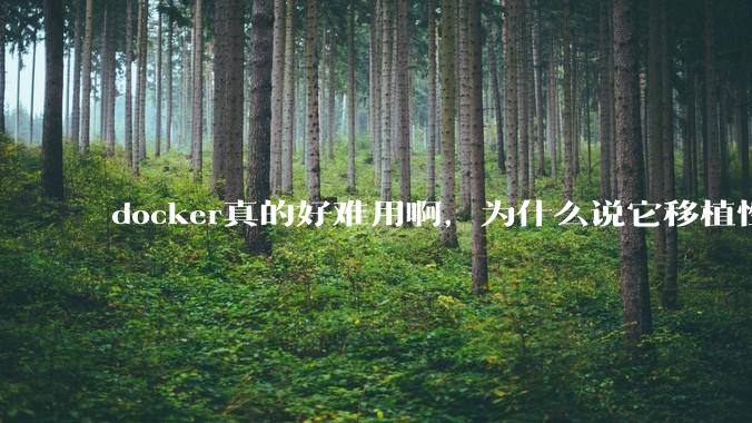 docker真的好难用啊，为什么说它移植性好啊？