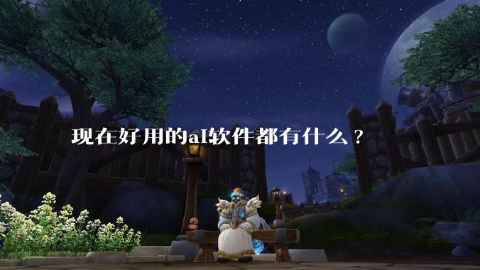 现在好用的ai软件都有什么?