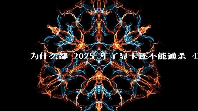 为什么都 2025 年了显卡还不能通杀 4K?