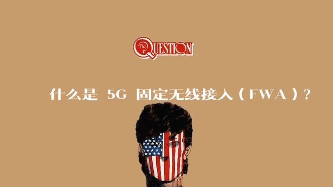 什么是 5G 固定无线接入（FWA）？
