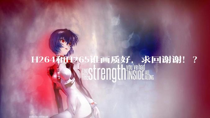 H264和H265谁画质好，求回谢谢！？