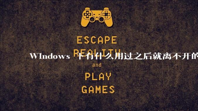 Windows 下有什么用过之后就离不开的冷门软件？