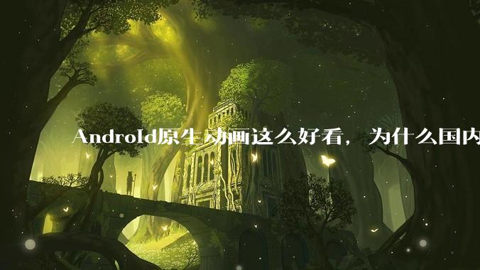 Android原生动画这么好看，为什么国内厂商没有***用的？