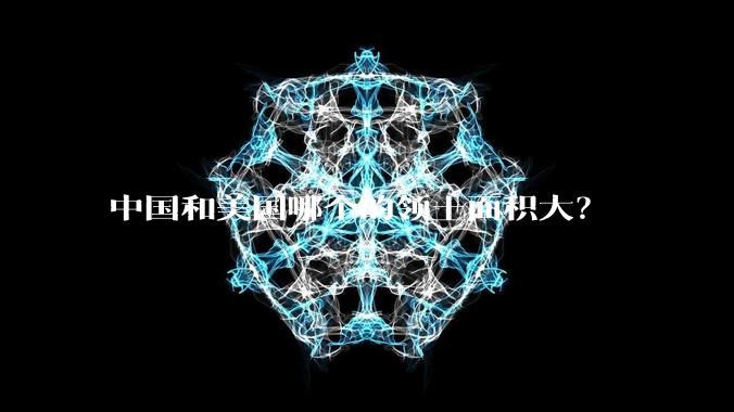 中国和美国哪个的领土面积大？